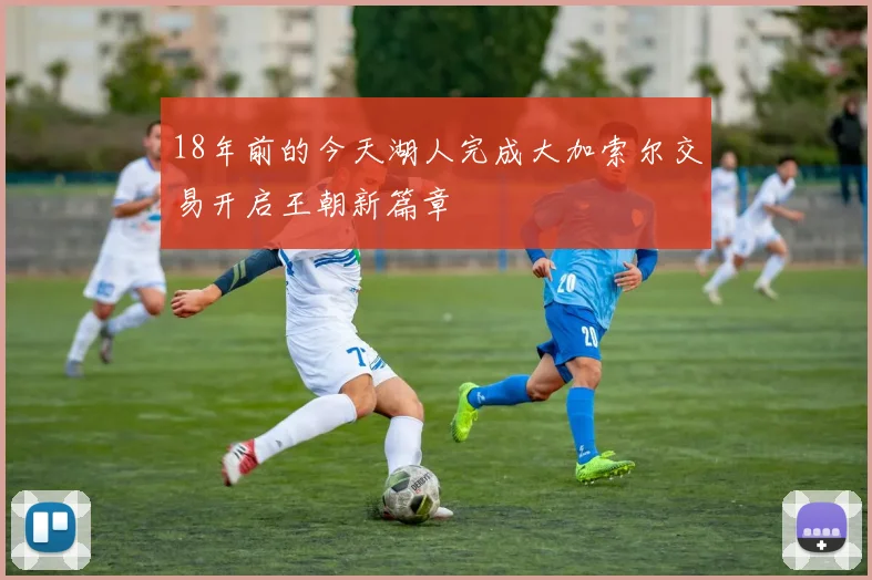 18年前的今天湖人完成大加索尔交易开启王朝新篇章
