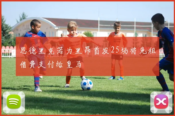 恩德里克若为里昂首发25场将免租借费支付给皇马