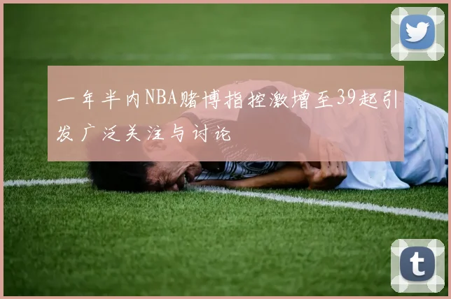 一年半内NBA赌博指控激增至39起引发广泛关注与讨论