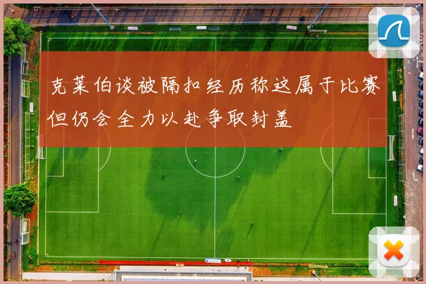 克莱伯谈被隔扣经历称这属于比赛但仍会全力以赴争取封盖